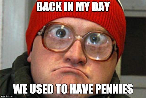 Bubbles | BACK IN MY DAY WE USED TO HAVE PENNIES | image tagged in bubbles | made w/ Imgflip meme maker