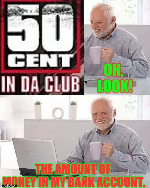 Kinda Like in My Piggy Bank From 10 Years Ago. | OH, LOOK! THE AMOUNT OF MONEY IN MY BANK ACCOUNT. | image tagged in memes,funny,hide the pain harold,50 cent | made w/ Imgflip meme maker