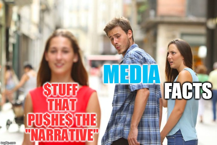 Distracted Boyfriend | MEDIA; $TUFF THAT PU$HE$ THE "NARRATIVE"; FACTS | image tagged in memes,distracted boyfriend | made w/ Imgflip meme maker