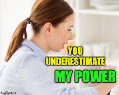 YOU UNDERESTIMATE MY POWER | made w/ Imgflip meme maker