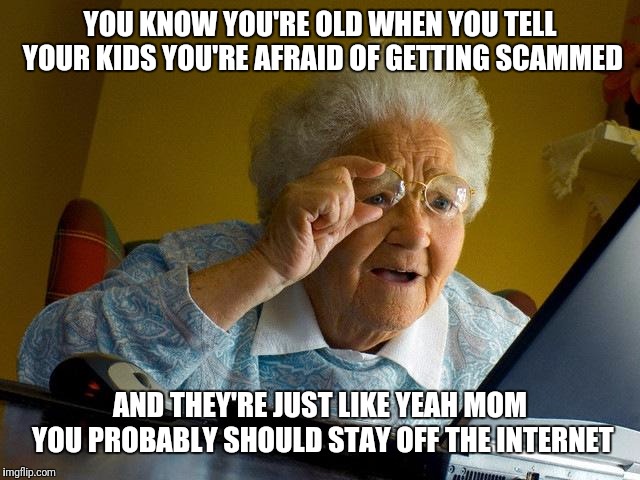 Grandma Finds The Internet Meme | YOU KNOW YOU'RE OLD WHEN YOU TELL YOUR KIDS YOU'RE AFRAID OF GETTING SCAMMED; AND THEY'RE JUST LIKE YEAH MOM YOU PROBABLY SHOULD STAY OFF THE INTERNET | image tagged in memes,grandma finds the internet | made w/ Imgflip meme maker