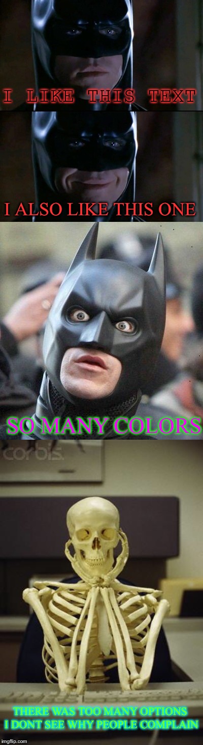 I LIKE THIS TEXT; I ALSO LIKE THIS ONE; SO MANY COLORS; THERE WAS TOO MANY OPTIONS I DONT SEE WHY PEOPLE COMPLAIN | image tagged in memes,batman smiles,shocked batman,waiting skeleton | made w/ Imgflip meme maker