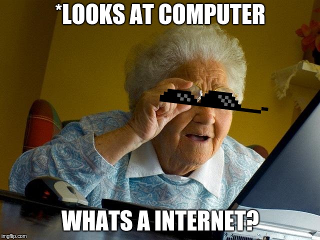 Grandma Finds The Internet | *LOOKS AT COMPUTER; WHATS A INTERNET? | image tagged in memes,grandma finds the internet | made w/ Imgflip meme maker