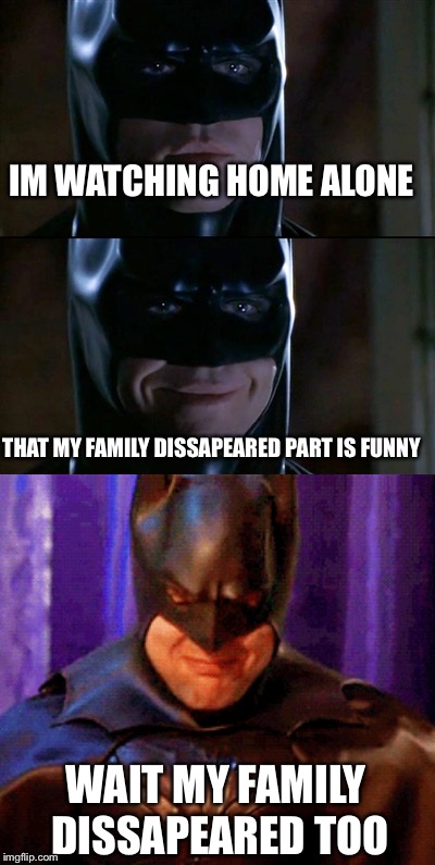 IM WATCHING HOME ALONE; THAT MY FAMILY DISSAPEARED PART IS FUNNY; WAIT MY FAMILY DISSAPEARED TOO | image tagged in memes,batman smiles | made w/ Imgflip meme maker