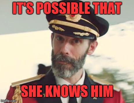 Captain Obvious | IT'S POSSIBLE THAT SHE KNOWS HIM | image tagged in captain obvious | made w/ Imgflip meme maker