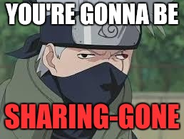 Derp Naruto | YOU'RE GONNA BE; SHARING-GONE | image tagged in derp naruto | made w/ Imgflip meme maker