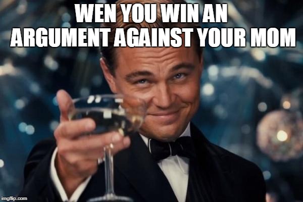 Leonardo Dicaprio Cheers Meme | WEN YOU WIN AN ARGUMENT AGAINST YOUR MOM | image tagged in memes,leonardo dicaprio cheers | made w/ Imgflip meme maker