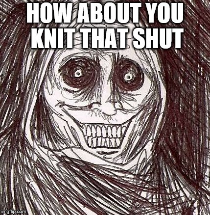 Unwanted House Guest Meme | HOW ABOUT YOU KNIT THAT SHUT | image tagged in memes,unwanted house guest | made w/ Imgflip meme maker