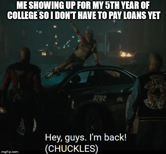 College students be like |  ME SHOWING UP FOR MY 5TH YEAR OF COLLEGE SO I DON'T HAVE TO PAY LOANS YET | image tagged in college humor,college life | made w/ Imgflip meme maker