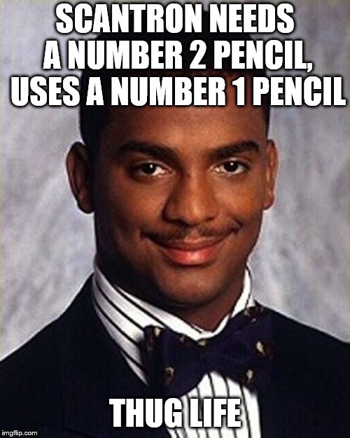 a simple carlton banks thug life for today | SCANTRON NEEDS A NUMBER 2 PENCIL, USES A NUMBER 1 PENCIL; THUG LIFE | image tagged in carlton banks thug life | made w/ Imgflip meme maker