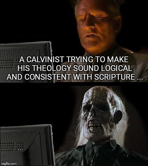 I'll Just Wait Here Meme | A CALVINIST TRYING TO MAKE HIS THEOLOGY SOUND LOGICAL AND CONSISTENT WITH SCRIPTURE ... | image tagged in memes,ill just wait here | made w/ Imgflip meme maker