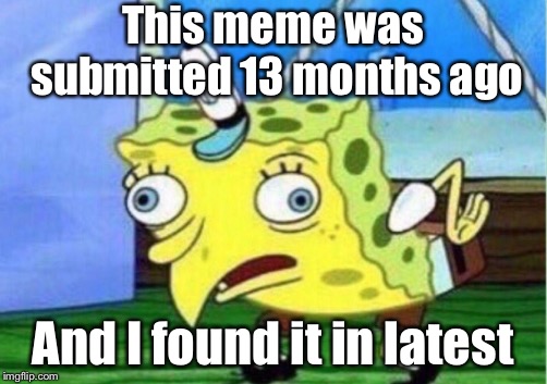 Mocking Spongebob Meme | This meme was submitted 13 months ago And I found it in latest | image tagged in memes,mocking spongebob | made w/ Imgflip meme maker