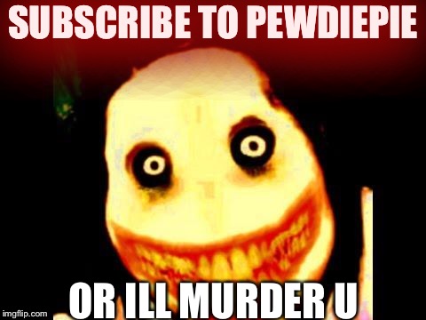 Jeff the killer | SUBSCRIBE TO PEWDIEPIE; OR ILL MURDER U | image tagged in jeff the killer | made w/ Imgflip meme maker