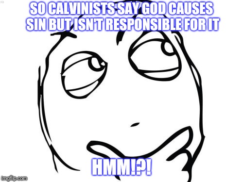 Question Rage Face Meme | SO CALVINISTS SAY GOD CAUSES SIN BUT ISN'T RESPONSIBLE FOR IT; HMM!?! | image tagged in memes,question rage face | made w/ Imgflip meme maker