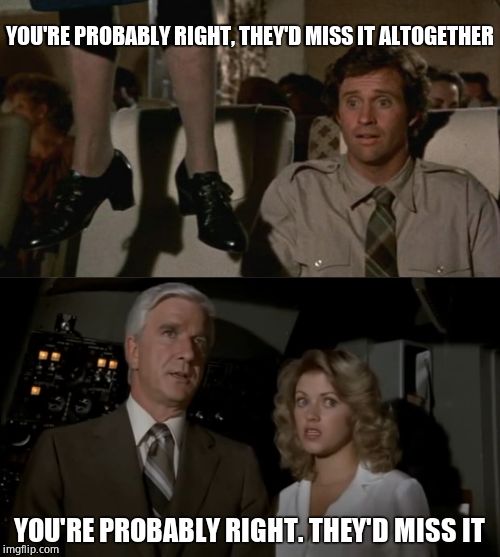 YOU'RE PROBABLY RIGHT, THEY'D MISS IT ALTOGETHER YOU'RE PROBABLY RIGHT. THEY'D MISS IT | image tagged in airplane hanging woman,airplane all together | made w/ Imgflip meme maker