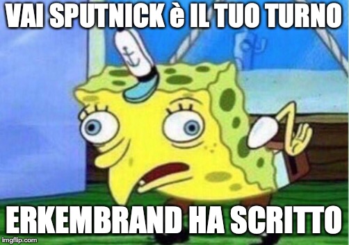 Mocking Spongebob Meme | VAI SPUTNICK è IL TUO TURNO; ERKEMBRAND HA SCRITTO | image tagged in memes,mocking spongebob | made w/ Imgflip meme maker