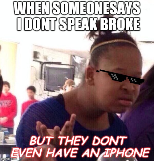 Black Girl Wat Meme | WHEN SOMEONESAYS I DONT SPEAK BROKE; BUT THEY DONT EVEN HAVE AN IPHONE | image tagged in memes,black girl wat | made w/ Imgflip meme maker