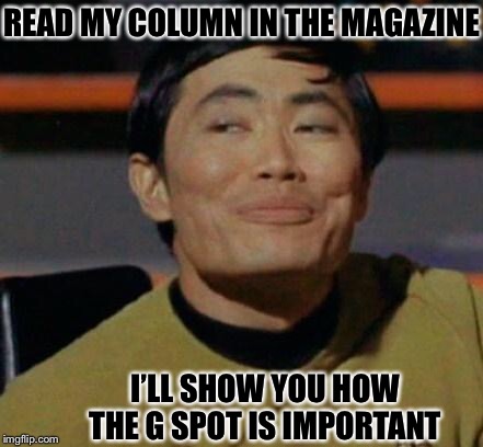 George Takei | READ MY COLUMN IN THE MAGAZINE I’LL SHOW YOU HOW THE G SPOT IS IMPORTANT | image tagged in george takei | made w/ Imgflip meme maker