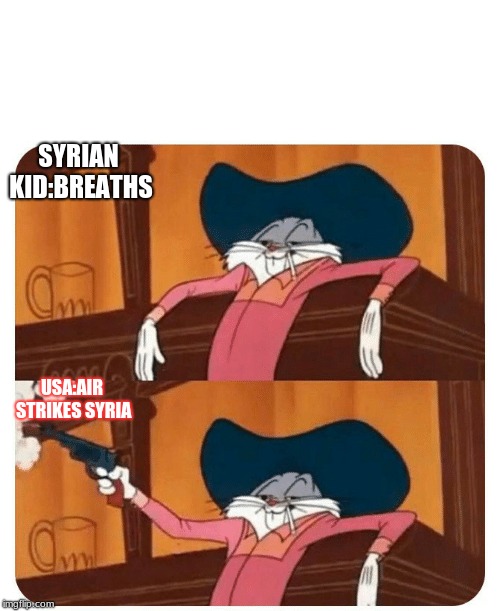 Bugs Bunny Shooting | SYRIAN KID:BREATHS; USA:AIR STRIKES SYRIA | image tagged in bugs bunny shooting | made w/ Imgflip meme maker