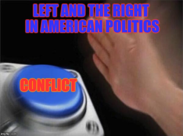 Seriously America? | LEFT AND THE RIGHT IN AMERICAN POLITICS; CONFLICT | image tagged in memes,blank nut button | made w/ Imgflip meme maker