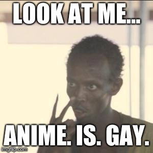Look At Me Meme | LOOK AT ME... ANIME. IS. GAY. | image tagged in memes,look at me | made w/ Imgflip meme maker