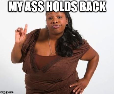 Sassy Black Lady | MY ASS HOLDS BACK | image tagged in sassy black lady | made w/ Imgflip meme maker