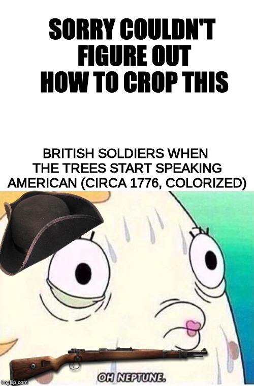 Trying to find PNG file images on Google Images is a NIGHTMARE | SORRY COULDN'T FIGURE OUT HOW TO CROP THIS; BRITISH SOLDIERS WHEN THE TREES START SPEAKING AMERICAN (CIRCA 1776, COLORIZED) | image tagged in blank white template,oh neptune,history,american revolution,spongebob | made w/ Imgflip meme maker