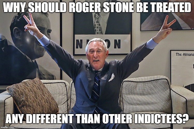 Roger Stone | WHY SHOULD ROGER STONE BE TREATED; ANY DIFFERENT THAN OTHER INDICTEES? | image tagged in roger stone | made w/ Imgflip meme maker