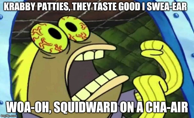 Spongebob Chocolate | KRABBY PATTIES, THEY TASTE GOOD I SWEA-EAR WOA-OH, SQUIDWARD ON A CHA-AIR | image tagged in spongebob chocolate | made w/ Imgflip meme maker