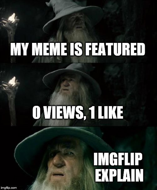 Confused Gandalf Meme | MY MEME IS FEATURED 0 VIEWS, 1 LIKE IMGFLIP EXPLAIN | image tagged in memes,confused gandalf | made w/ Imgflip meme maker