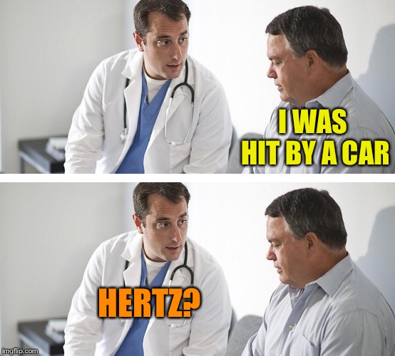 Doctor and Patient | I WAS HIT BY A CAR; HERTZ? | image tagged in doctor and patient | made w/ Imgflip meme maker
