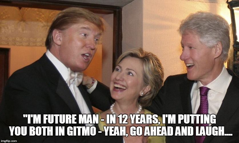 "I'M FUTURE MAN - IN 12 YEARS, I'M PUTTING YOU BOTH IN GITMO - YEAH, GO AHEAD AND LAUGH.... | made w/ Imgflip meme maker