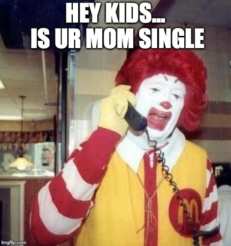 Ronald McDonald on the phone | HEY KIDS... IS UR MOM SINGLE | image tagged in ronald mcdonald on the phone | made w/ Imgflip meme maker