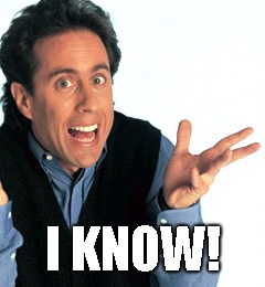 Jerry Seinfeld What's the Deal | I KNOW! | image tagged in jerry seinfeld what's the deal | made w/ Imgflip meme maker