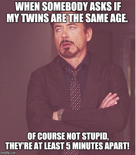 Twin Mom Problems | WHEN SOMEBODY ASKS IF MY TWINS ARE THE SAME AGE. OF COURSE NOT STUPID, THEY'RE AT LEAST 5 MINUTES APART! | image tagged in memes,face you make robert downey jr,mom,awkward,parenthood,twins | made w/ Imgflip meme maker