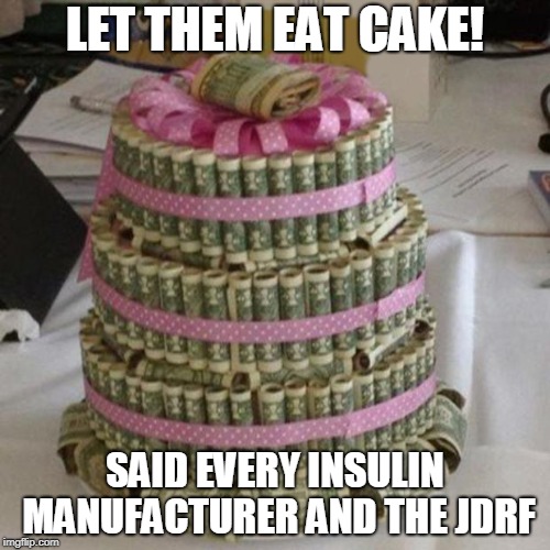 Money cake lets eat  | LET THEM EAT CAKE! SAID EVERY INSULIN MANUFACTURER AND THE JDRF | image tagged in money cake lets eat | made w/ Imgflip meme maker