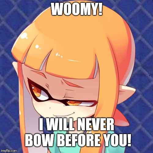 Smug Inkling | WOOMY! I WILL NEVER BOW BEFORE YOU! | image tagged in smug inkling | made w/ Imgflip meme maker