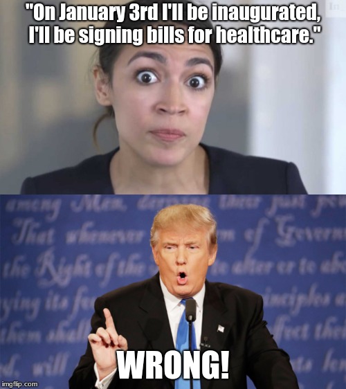 "On January 3rd I'll be inaugurated, I'll be signing bills for healthcare."; WRONG! | image tagged in donald trump wrong | made w/ Imgflip meme maker