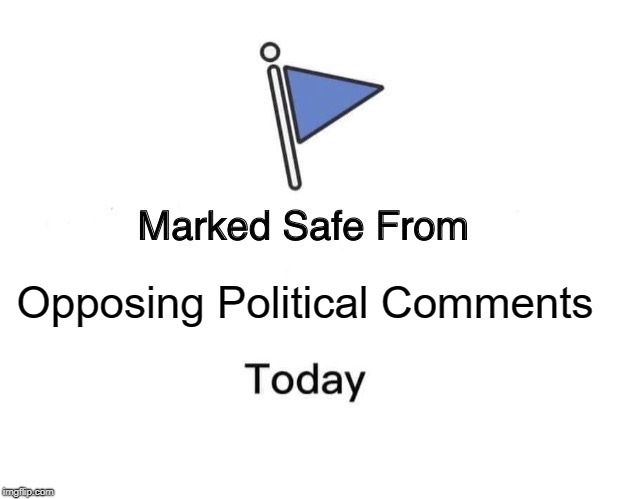 Marked Safe From | Opposing Political Comments | image tagged in marked safe from facebook meme template | made w/ Imgflip meme maker
