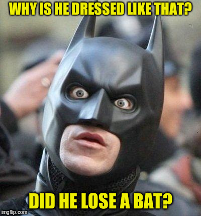 Shocked Batman | WHY IS HE DRESSED LIKE THAT? DID HE LOSE A BAT? | image tagged in shocked batman | made w/ Imgflip meme maker