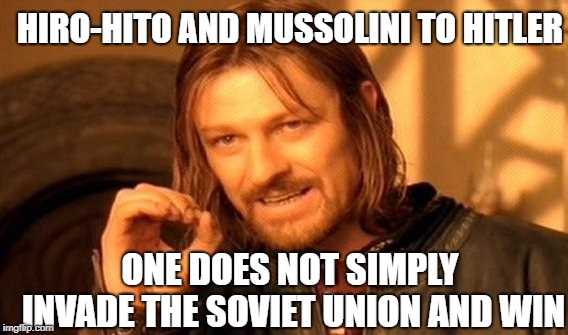 One Does Not Simply | HIRO-HITO AND MUSSOLINI TO HITLER; ONE DOES NOT SIMPLY INVADE THE SOVIET UNION AND WIN | image tagged in memes,one does not simply | made w/ Imgflip meme maker