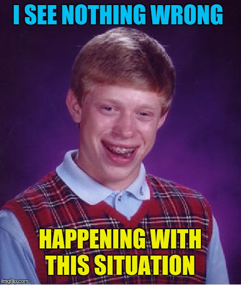 Bad Luck Brian Meme | I SEE NOTHING WRONG HAPPENING WITH THIS SITUATION | image tagged in memes,bad luck brian | made w/ Imgflip meme maker