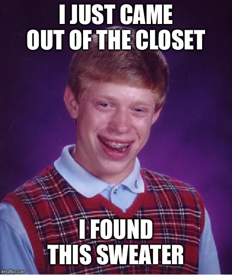 Bad Luck Brian Meme | I JUST CAME OUT OF THE CLOSET; I FOUND THIS SWEATER | image tagged in memes,bad luck brian | made w/ Imgflip meme maker