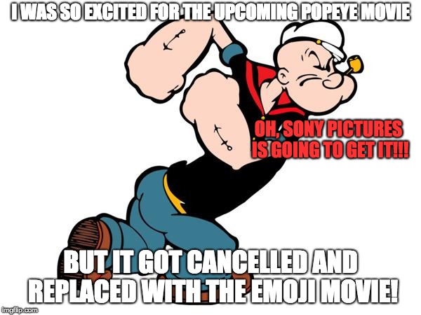 Popeye got replaced by Emojis | I WAS SO EXCITED FOR THE UPCOMING POPEYE MOVIE; OH, SONY PICTURES IS GOING TO GET IT!!! BUT IT GOT CANCELLED AND REPLACED WITH THE EMOJI MOVIE! | image tagged in popeye,sony,emoji,memes,emoji movie,sucks | made w/ Imgflip meme maker