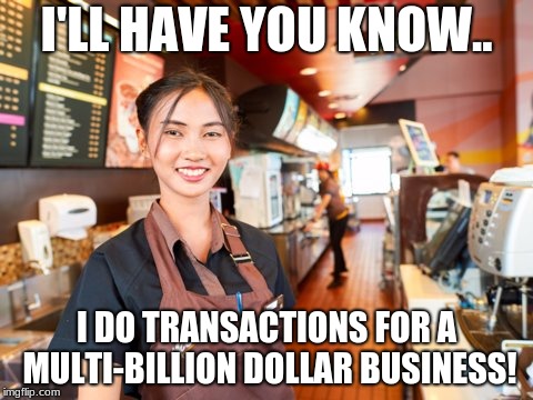 Feel sad about working at McDonalds? Good! | I'LL HAVE YOU KNOW.. I DO TRANSACTIONS FOR A MULTI-BILLION DOLLAR BUSINESS! | image tagged in mcdonald's worker | made w/ Imgflip meme maker
