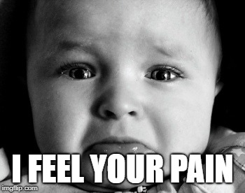I FEEL YOUR PAIN | image tagged in memes,sad baby | made w/ Imgflip meme maker