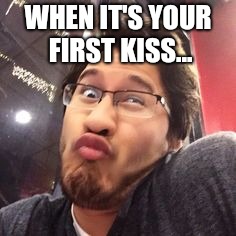 WHEN IT'S YOUR FIRST KISS... | image tagged in markiderp | made w/ Imgflip meme maker