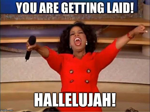 Oprah You Get A Meme | YOU ARE GETTING LAID! HALLELUJAH! | image tagged in memes,oprah you get a | made w/ Imgflip meme maker
