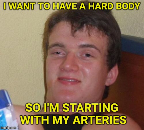 10 Guy Meme | I WANT TO HAVE A HARD BODY; SO I'M STARTING WITH MY ARTERIES | image tagged in memes,10 guy,body,hard,workout,workout excuses | made w/ Imgflip meme maker