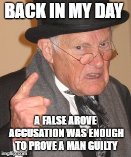 Back In My Day | BACK IN MY DAY; A FALSE AROVE ACCUSATION WAS ENOUGH TO PROVE A MAN GUILTY | image tagged in memes,back in my day | made w/ Imgflip meme maker